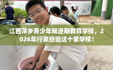江西萍乡青少年叛逆期教育学校，2026年行家经验这十家学校！