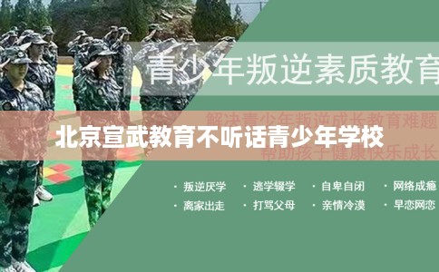 北京宣武教育不听话青少年学校