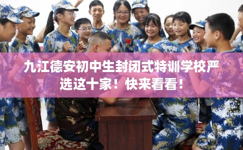 九江德安初中生封闭式特训学校严选这十家！快来看看！