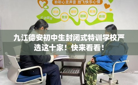 九江德安初中生封闭式特训学校严选这十家！快来看看！