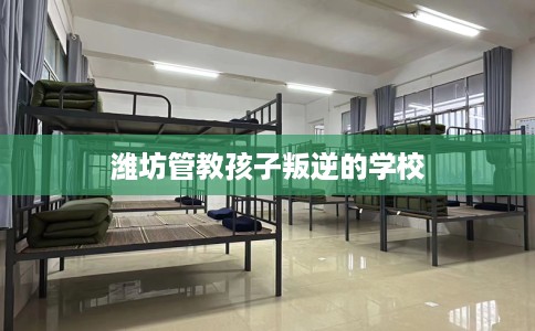潍坊管教孩子叛逆的学校