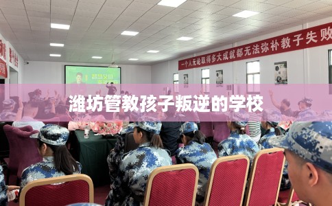 潍坊管教孩子叛逆的学校