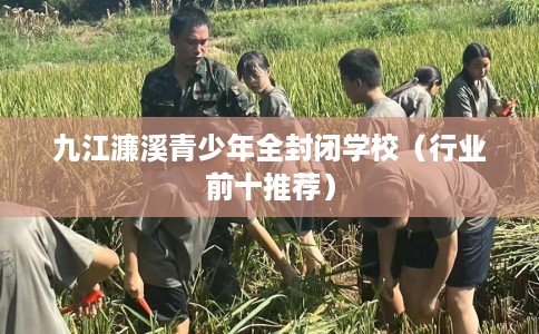 九江濂溪青少年全封闭学校（行业前十推荐）