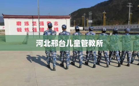河北邢台儿童管教所