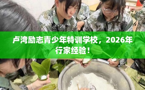 卢湾励志青少年特训学校，2026年行家经验！