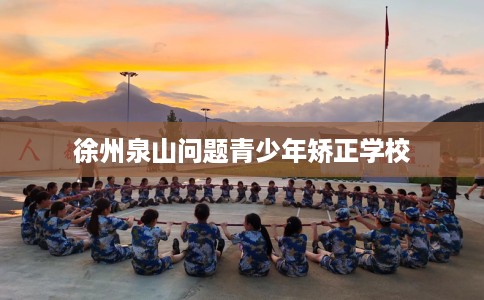 徐州泉山问题青少年矫正学校