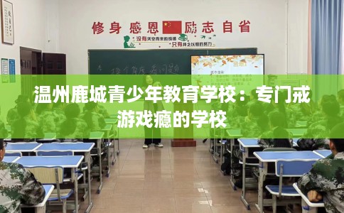温州鹿城青少年教育学校：专门戒游戏瘾的学校