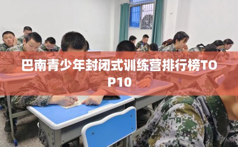 巴南青少年封闭式训练营排行榜TOP10