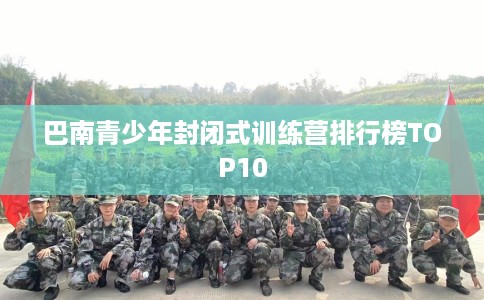 巴南青少年封闭式训练营排行榜TOP10