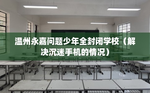 温州永嘉问题少年全封闭学校（解决沉迷手机的情况）