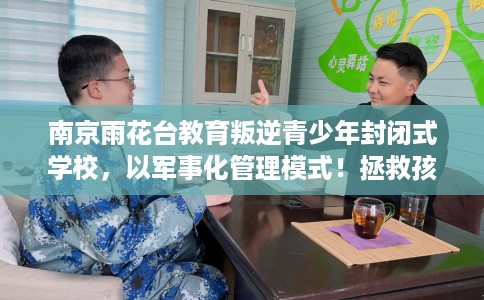 南京雨花台教育叛逆青少年封闭式学校，以军事化管理模式！拯救孩子！