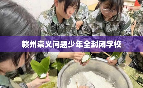 赣州崇义问题少年全封闭学校