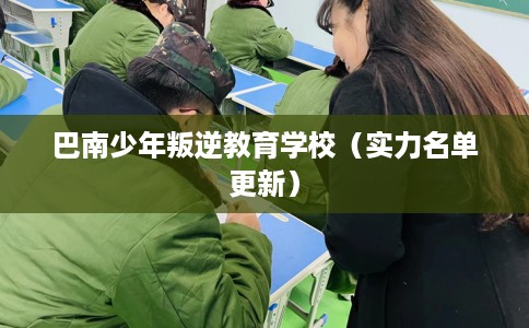 巴南少年叛逆教育学校（实力名单更新）