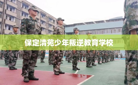 保定清苑少年叛逆教育学校