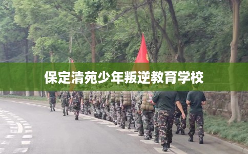 保定清苑少年叛逆教育学校