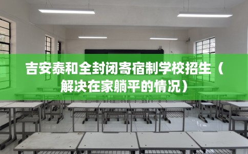 吉安泰和全封闭寄宿制学校招生（解决在家躺平的情况）