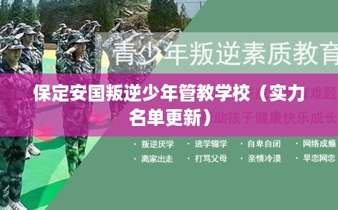 保定安国叛逆少年管教学校（实力名单更新）