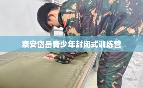 泰安岱岳青少年封闭式训练营