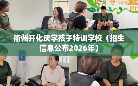 衢州开化厌学孩子特训学校（招生信息公布2026年）