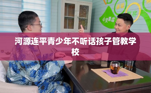 河源连平青少年不听话孩子管教学校