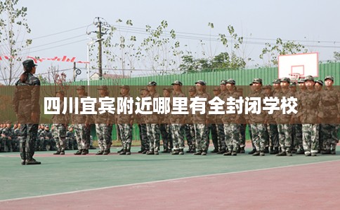 四川宜宾附近哪里有全封闭学校