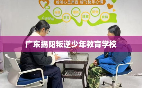 广东揭阳叛逆少年教育学校