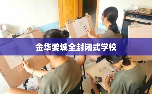 金华婺城全封闭式学校