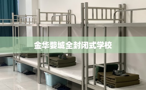 金华婺城全封闭式学校