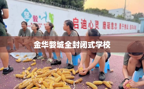 金华婺城全封闭式学校