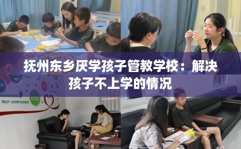 抚州东乡厌学孩子管教学校：解决孩子不上学的情况