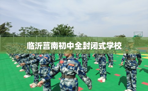 临沂莒南初中全封闭式学校