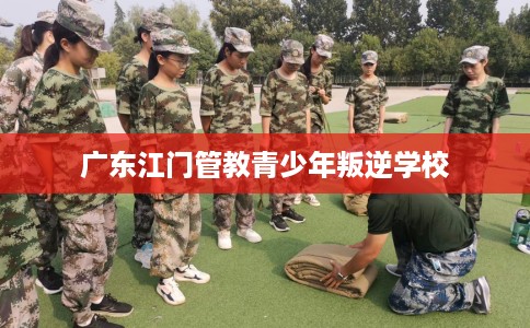 广东江门管教青少年叛逆学校
