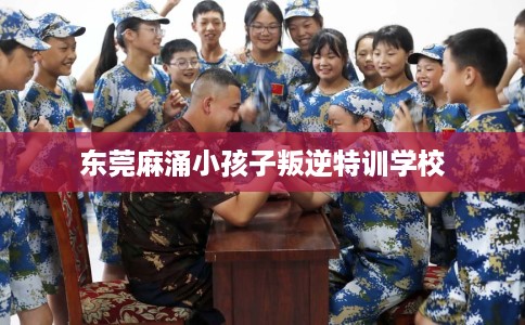 东莞麻涌小孩子叛逆特训学校