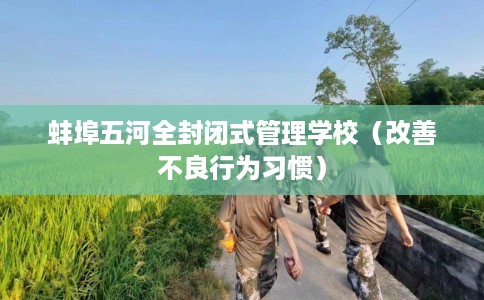 蚌埠五河全封闭式管理学校（改善不良行为习惯）