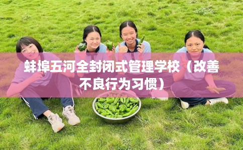 蚌埠五河全封闭式管理学校（改善不良行为习惯）