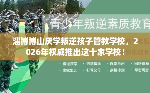 淄博博山厌学叛逆孩子管教学校，2026年权威推出这十家学校！