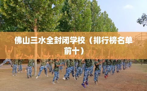 佛山三水全封闭学校（排行榜名单前十）