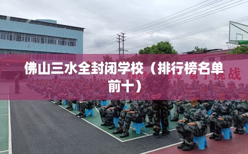 佛山三水全封闭学校（排行榜名单前十）