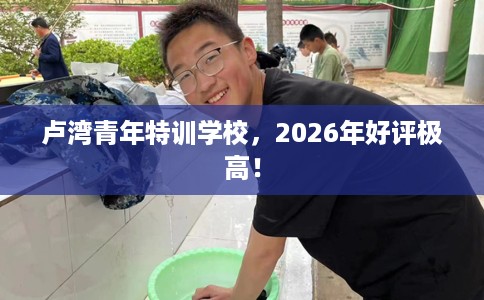 卢湾青年特训学校，2026年好评极高！