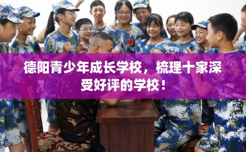 德阳青少年成长学校，梳理十家深受好评的学校！