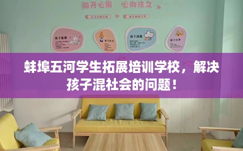蚌埠五河学生拓展培训学校，解决孩子混社会的问题！