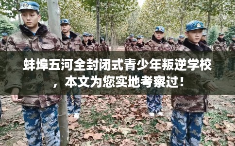 蚌埠五河全封闭式青少年叛逆学校，本文为您实地考察过！