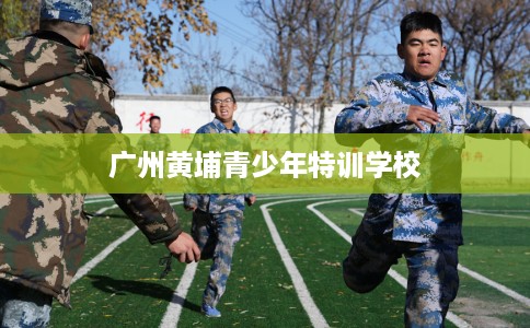 广州黄埔青少年特训学校