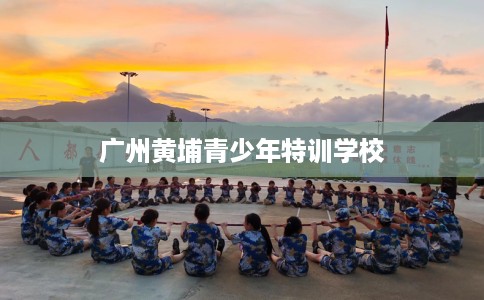广州黄埔青少年特训学校