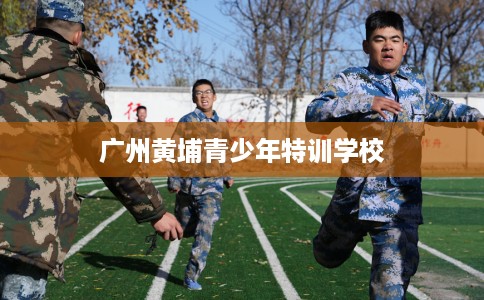 广州黄埔青少年特训学校