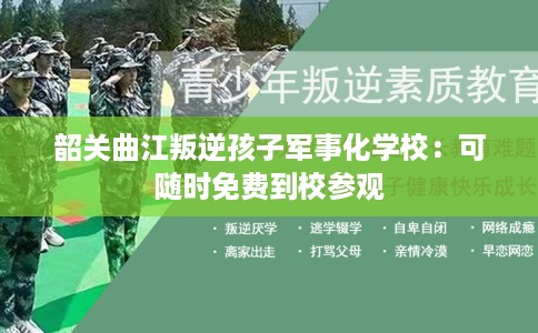 韶关曲江叛逆孩子军事化学校：可随时免费到校参观