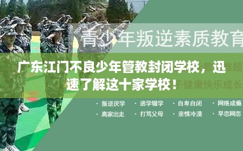 广东江门不良少年管教封闭学校，迅速了解这十家学校！