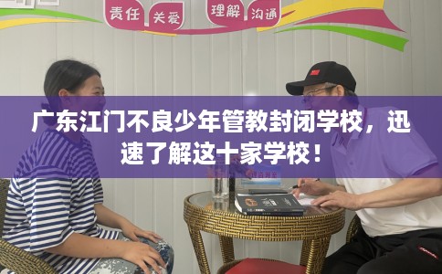 广东江门不良少年管教封闭学校，迅速了解这十家学校！