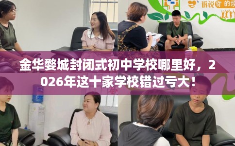 金华婺城封闭式初中学校哪里好，2026年这十家学校错过亏大！