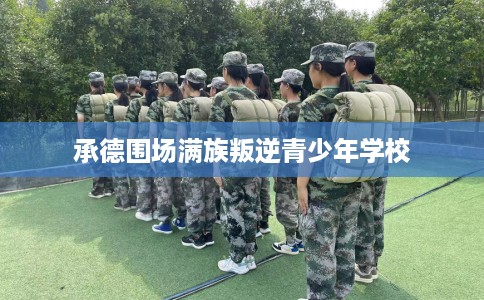 承德围场满族叛逆青少年学校